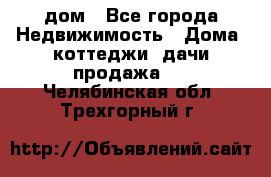 дом - Все города Недвижимость » Дома, коттеджи, дачи продажа   . Челябинская обл.,Трехгорный г.